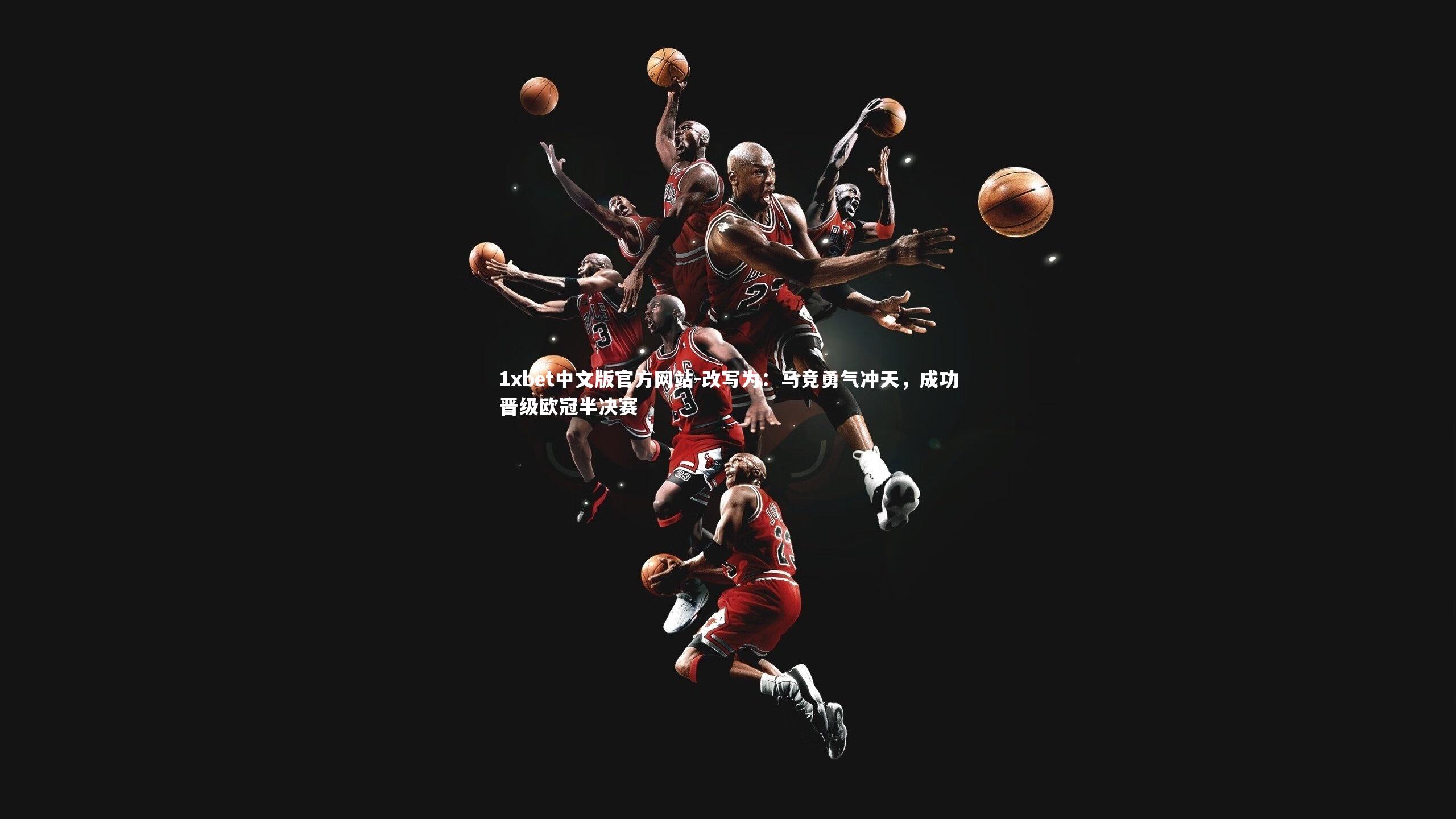 1xbet中文版官方网站-改写为：马竞勇气冲天，成功晋级欧冠半决赛