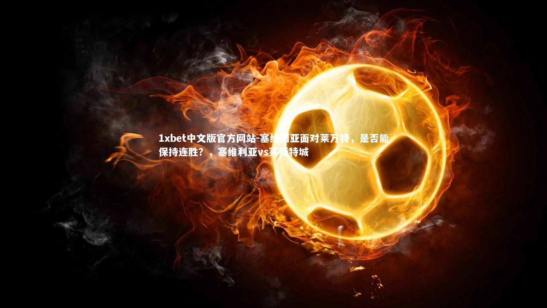 1xbet中文版官方网站-塞维利亚面对莱万特，是否能保持连胜？，塞维利亚vs莱斯特城