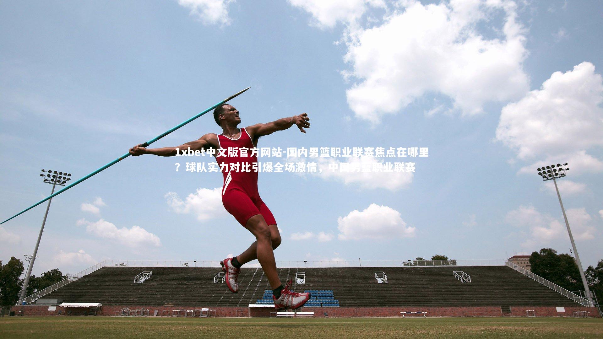 1xbet中文版官方网站-国内男篮职业联赛焦点在哪里？球队实力对比引爆全场激情，中国男蓝职业联赛