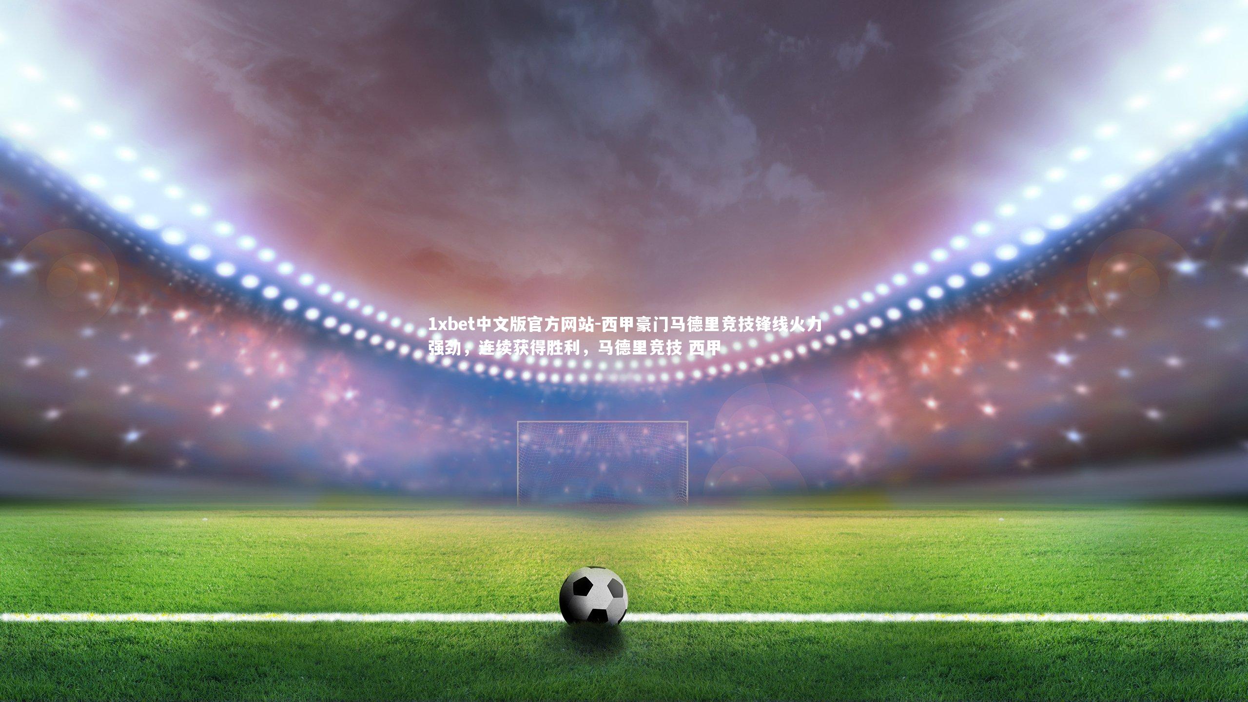 西甲豪门马德里竞技锋线火力强劲，连续获得胜利，马德里竞技 西甲