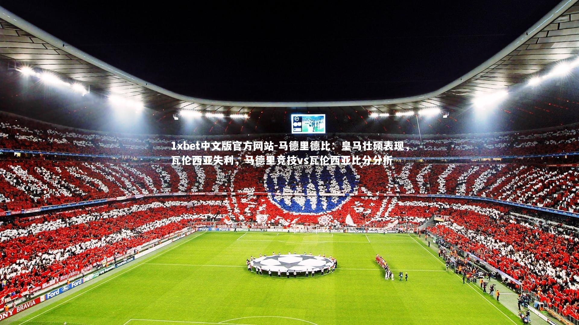 1xbet中文版官方网站-马德里德比：皇马壮硕表现，瓦伦西亚失利，马德里竞技vs瓦伦西亚比分分析