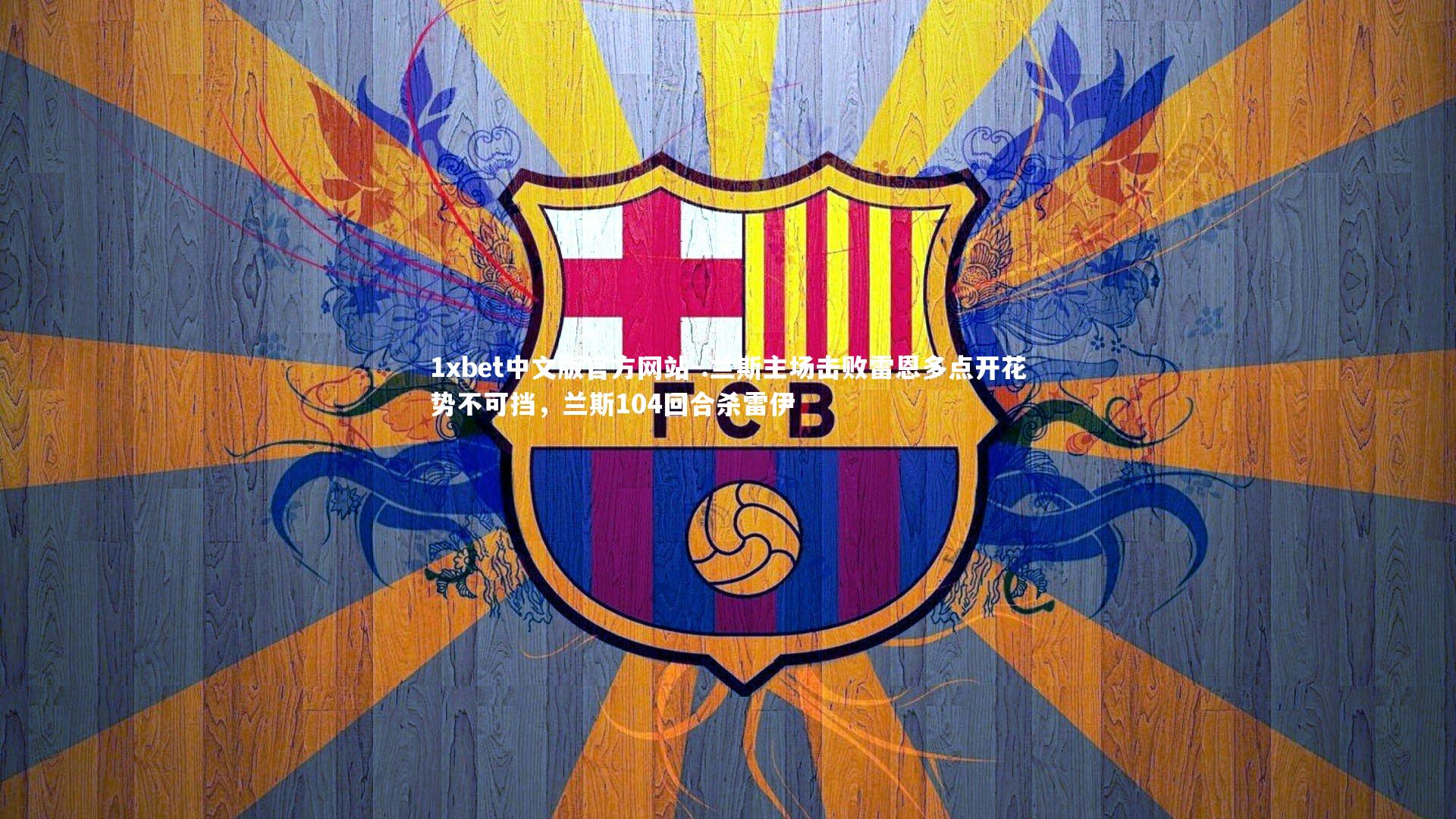 1xbet中文版官方网站-.兰斯主场击败雷恩多点开花势不可挡，兰斯104回合杀雷伊