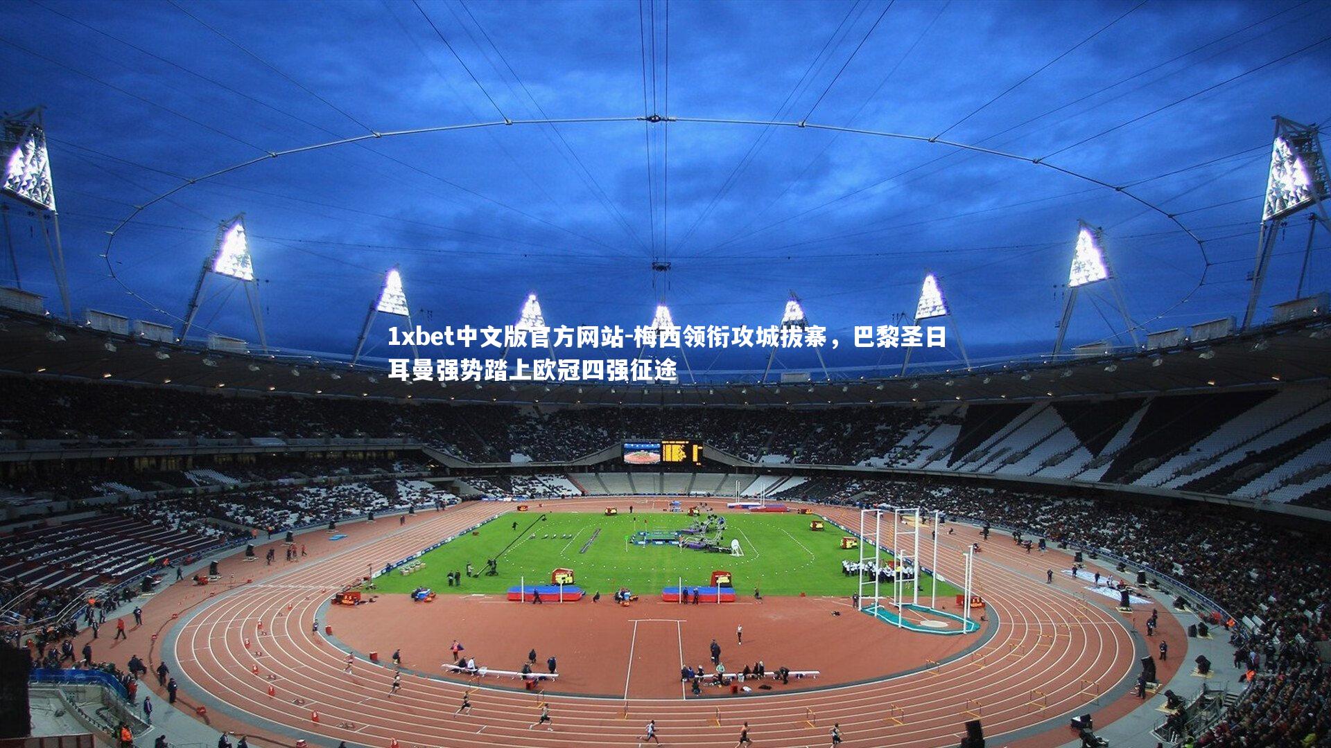 梅西领衔攻城拔寨,巴黎圣日耳曼强势踏上欧冠四强征途