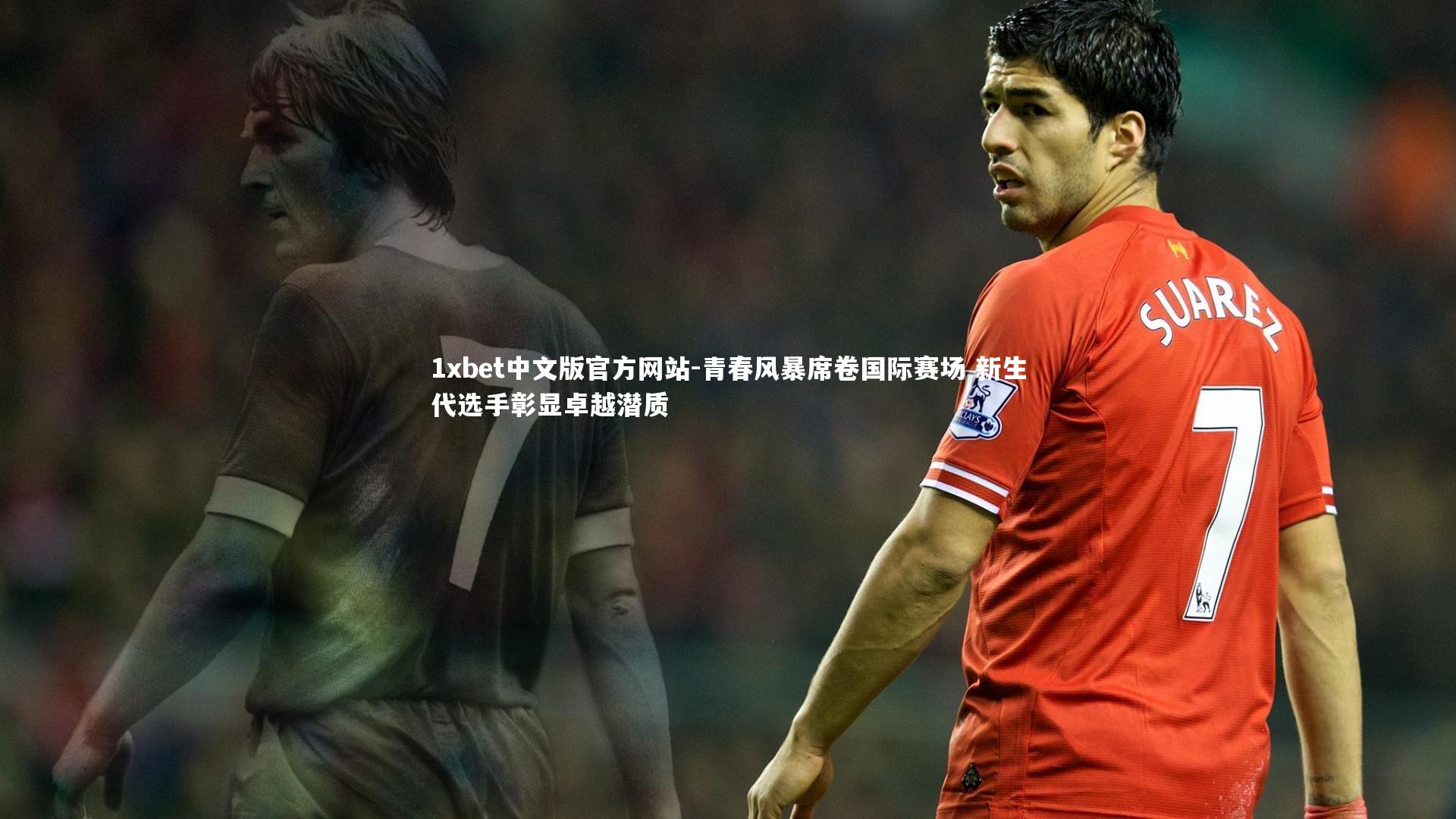 1xbet中文版官方网站-青春风暴席卷国际赛场 新生代选手彰显卓越潜质