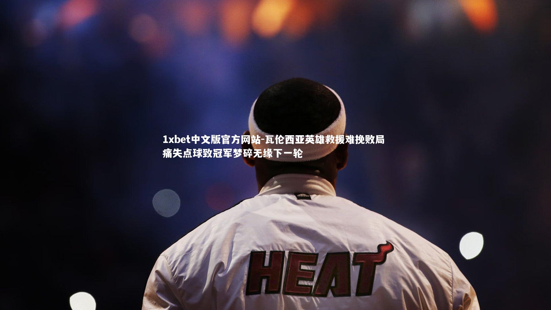 1xbet中文版官方网站-瓦伦西亚英雄救援难挽败局 痛失点球致冠军梦碎无缘下一轮
