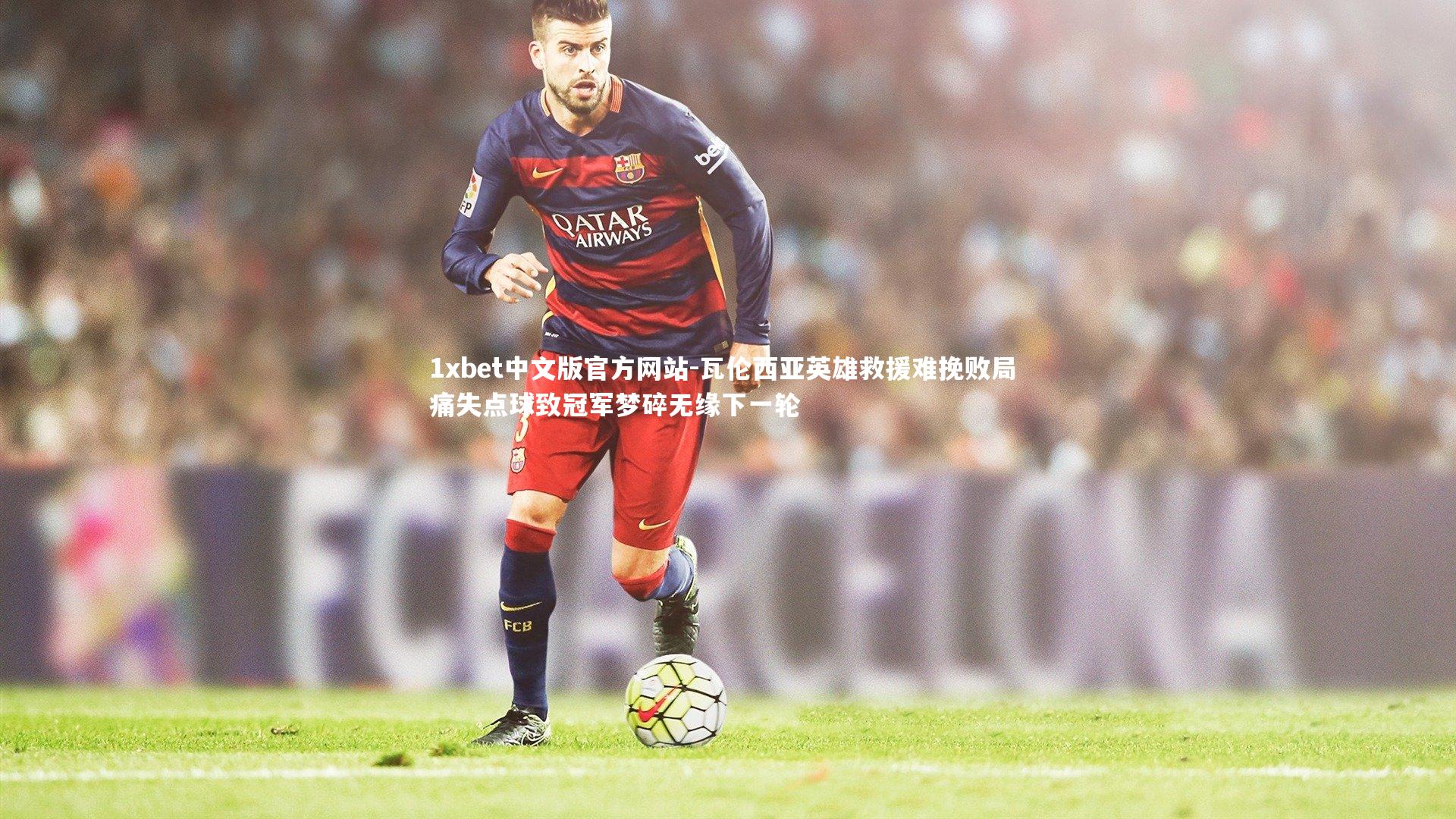瓦伦西亚英雄救援难挽败局 痛失点球致冠军梦碎无缘下一轮