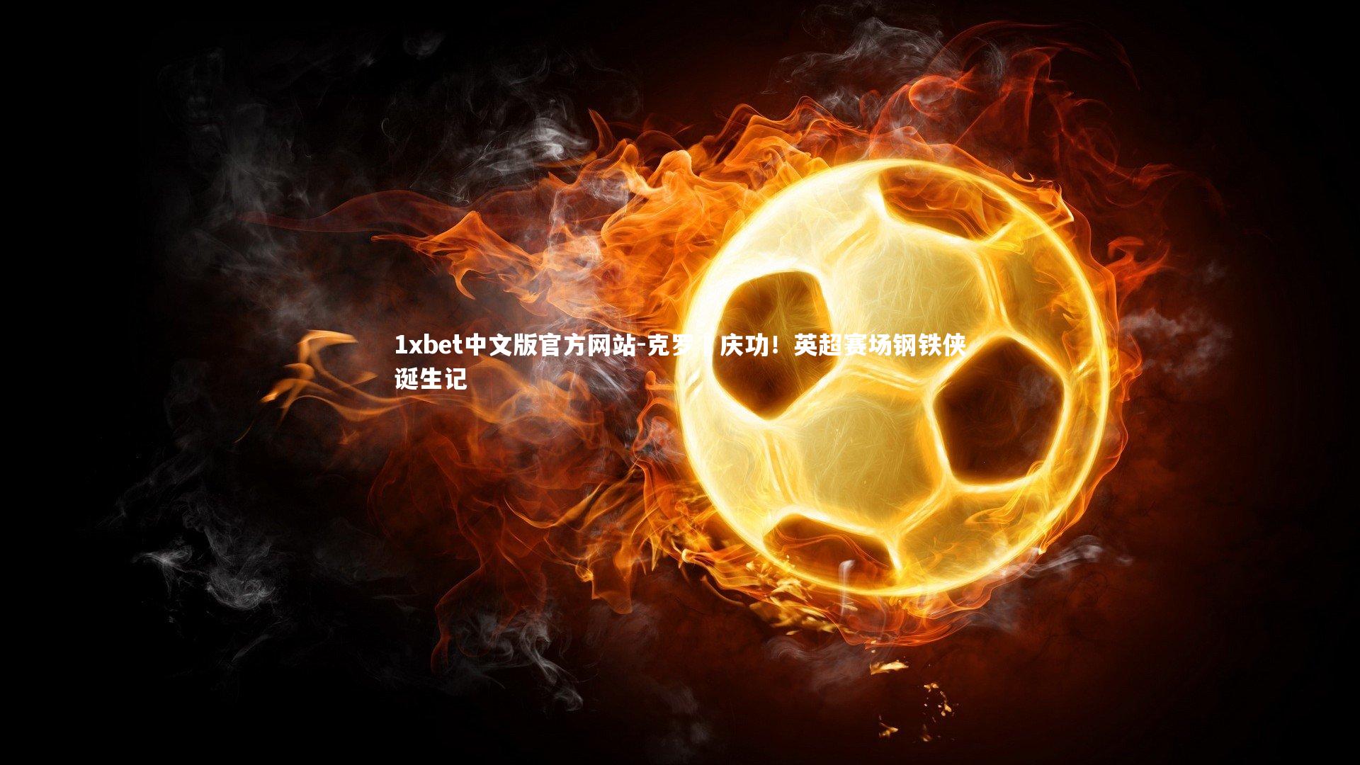 克罗岡庆功！英超赛场钢铁侠诞生记