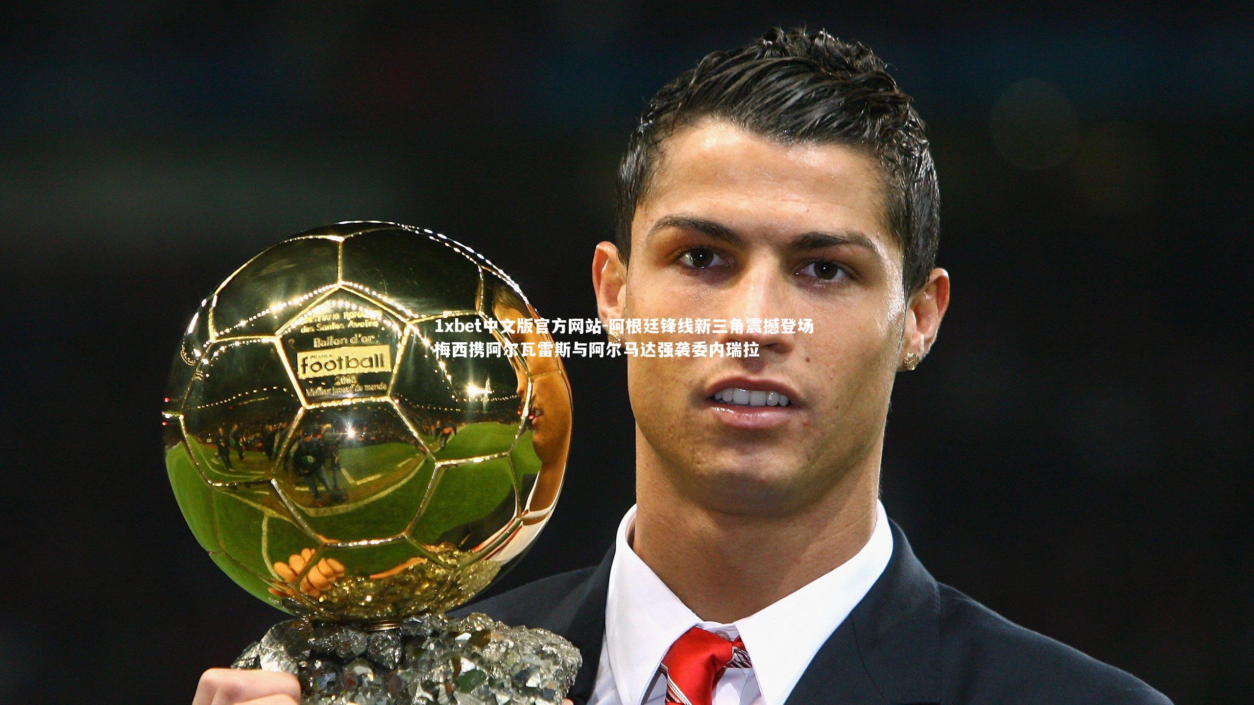 1xbet中文版官方网站-阿根廷锋线新三角震撼登场 梅西携阿尔瓦雷斯与阿尔马达强袭委内瑞拉